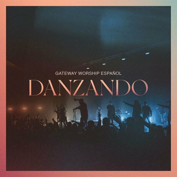 Gateway Worship Español – Danzando (Feat.Travy Joe,Christine D’Clario,Daniel Calveti,Becky Collazos,Josh Morales) (Single) 2022