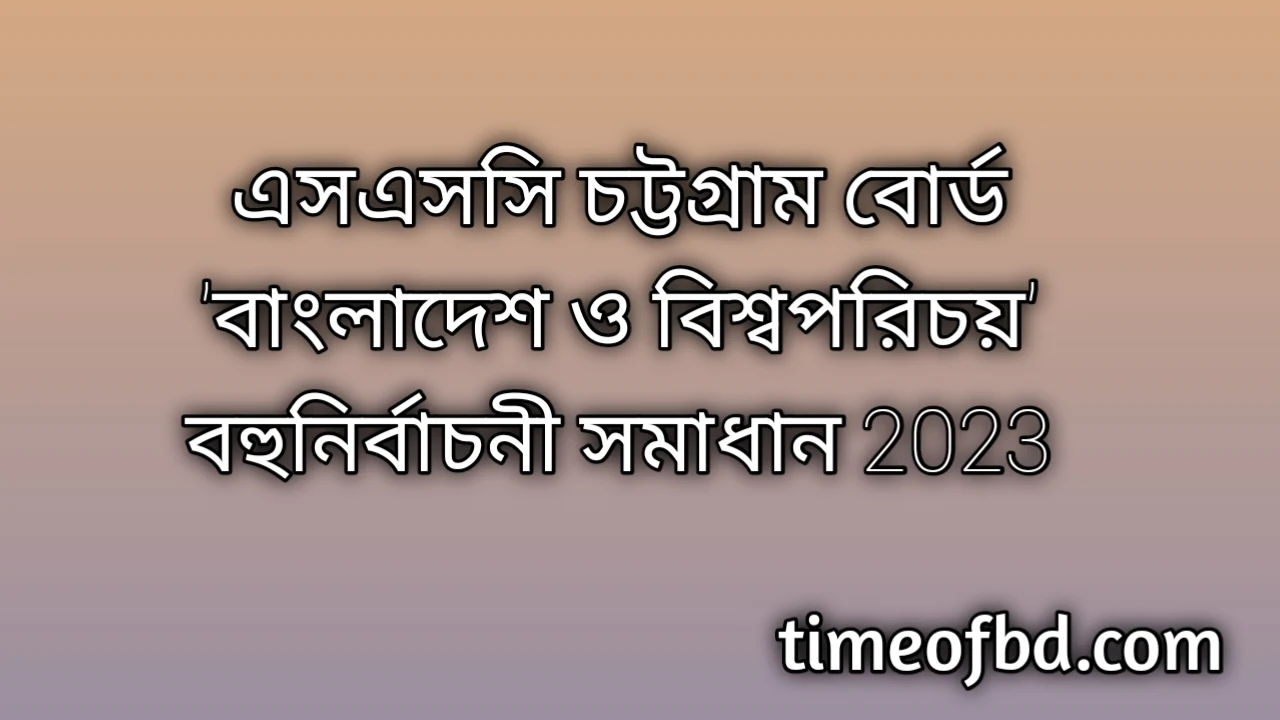 এসএসসি চট্টগ্রাম বোর্ড বাংলাদেশ ও বিশ্বপরিচয় বহুনির্বাচনি (MCQ) উত্তরমালা সমাধান ২০২৪, SSC Chittagong Board Bangladesh And Global Studies MCQ Question & Answer 2024, এসএসসি বাংলাদেশ ও বিশ্বপরিচয় চট্টগ্রাম বোর্ড এমসিকিউ সমাধান ২০২৪