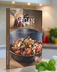 VEGAN GESUND: Sich besser fühlen und deutlich leistungsfähiger werden mit der gesündesten Ernährung