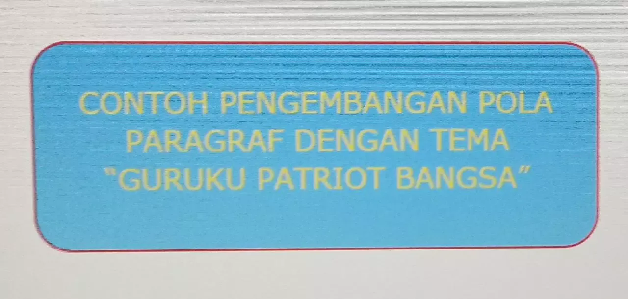 CONTOH POLA PARAGRAF DENGAN TEMA “GURUKU PATRIOT BANGSA”