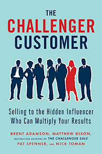 The Challenger Customer: Selling to the Hidden Influencer Who Can Multiply Your Results-
