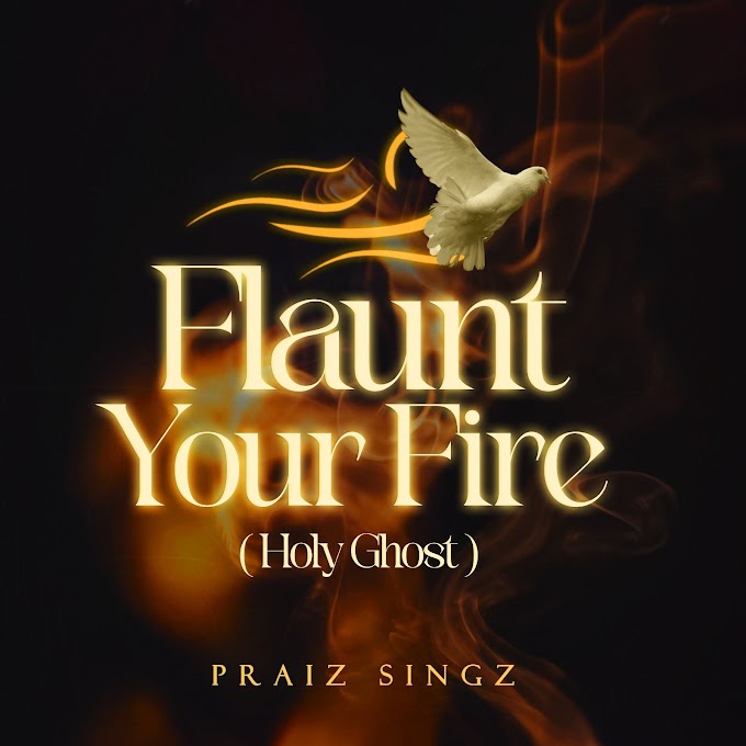 Praiz Singz - Flaunt your Fire (Holy Ghost) Lyrics + MP3 DOWNLOAD