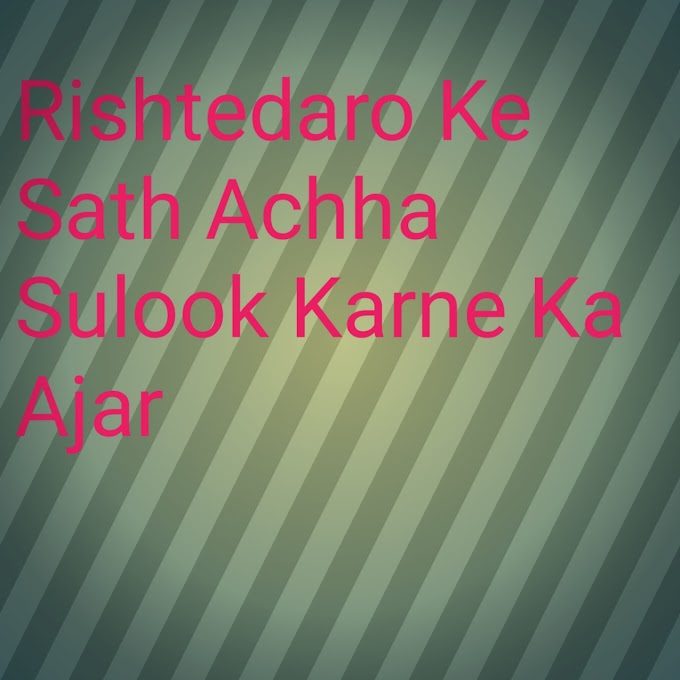 Rishtedaro Ke Sath Achha Sulook Karne Ka Ajar