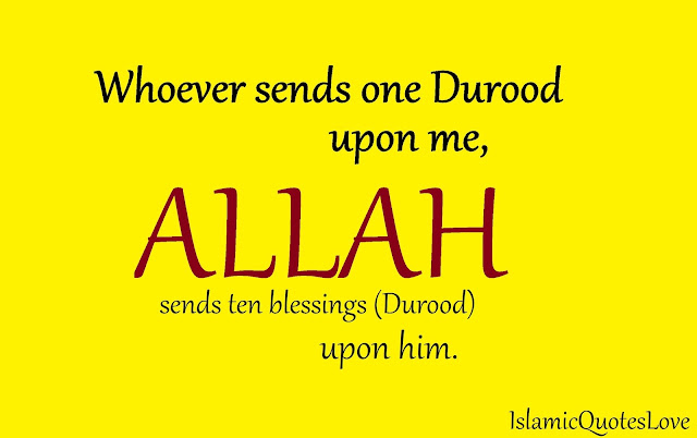 Whoever sends one Durood upon me, Allah sends ten blessings (Durood) upon him.