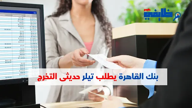 وظائف بنوك - بنك القاهرة يطلب موظفين تيلر حديثى التخرج
