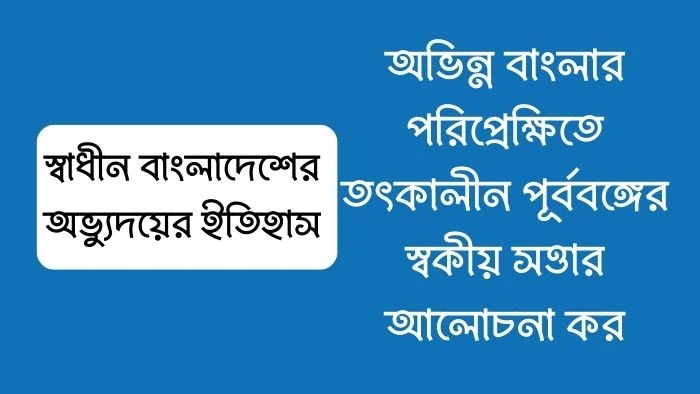 অভিন্ন বাংলার পরিপ্রেক্ষিতে তৎকালীন পূর্ববঙ্গের স্বকীয় সত্তার আলোচনা কর