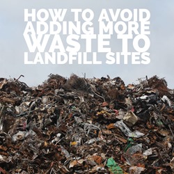 How to avoid adding more waste to landfill sites