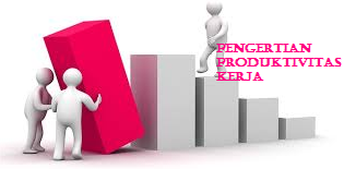 pengertian produktivitas kerja secara umum