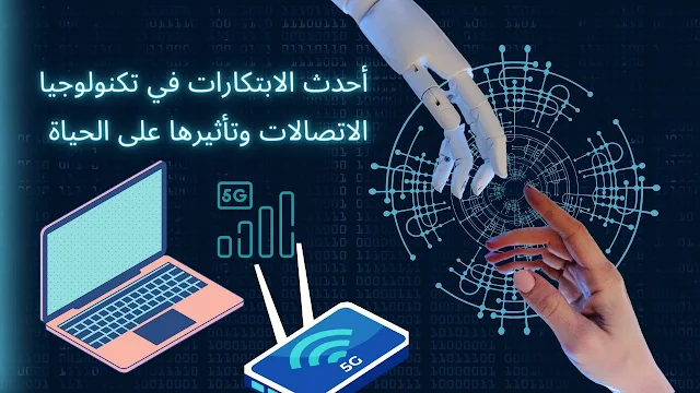 أحدث الابتكارات في تكنولوجيا الاتصالات وتأثيرها على حياتنا