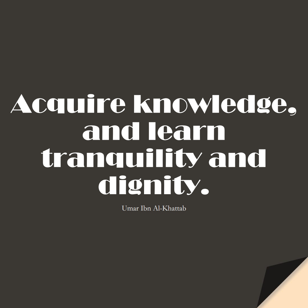 Acquire knowledge, and learn tranquility and dignity. (Umar Ibn Al-Khattab);  #UmarQuotes