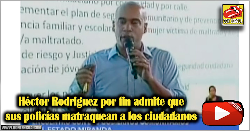 Héctor Rodriguez por fin admite que sus policías matraquean a los ciudadanos