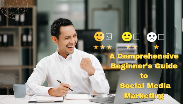 A Comprehensive Beginner's Guide to Social Media Marketing