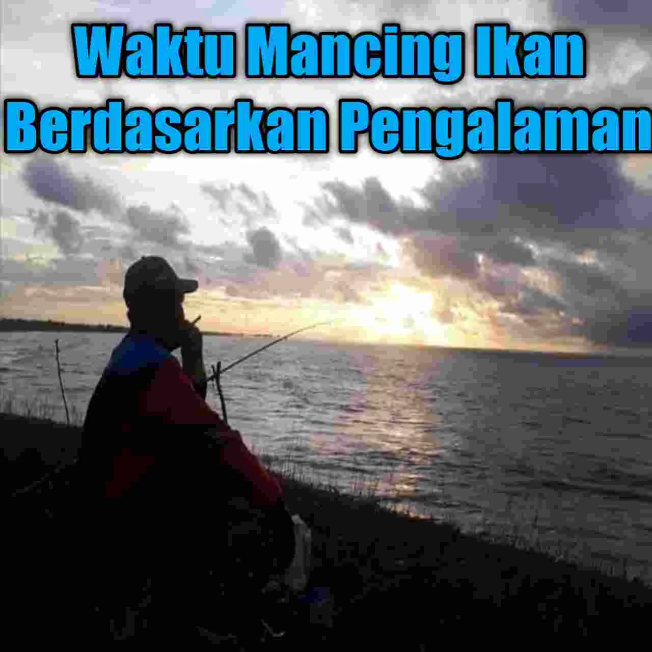 waktu memancing yang paling tepat agar mendapatkan ikan yang besar dan banyak