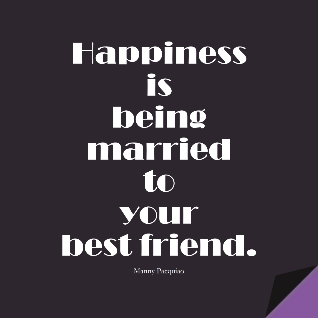 Happiness is being married to your best friend. (Manny Pacquiao);  #FamilyQuotes