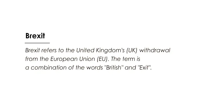 Brexit refers to the United Kingdom's (UK) withdrawal from the European Union (EU). The term is a combination of the words "British" and "Exit".