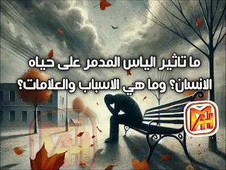 اليأس : الاسباب والعلامات والتأثير المدمر على حياة الإنسان