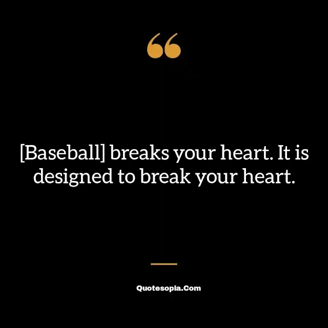 "[Baseball] breaks your heart. It is designed to break your heart." ~ A. Bartlett Giamatti