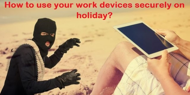 How to Use Your Work Devices Securely On Holiday?