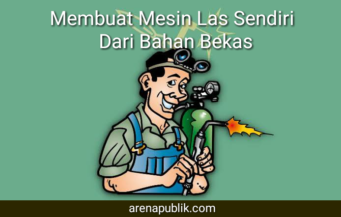 Cara Membuat Mesin Las Sendiri Dari  Bahan  Bekas  