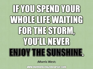 33 Happiness Quotes To Inspire Your Day: “If you spend your whole life waiting for the storm, you’ll never enjoy the sunshine.” - Morris West