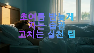 초여름 밤늦게 자는 습관 고치는 실천 팁
