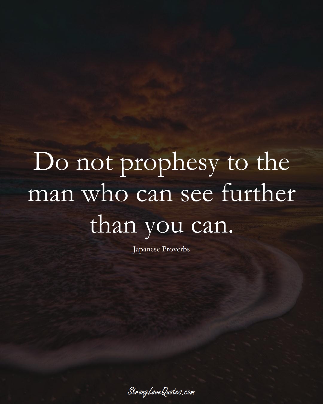 Do not prophesy to the man who can see further than you can. (Japanese Sayings);  #AsianSayings
