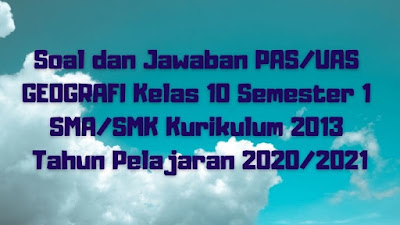 Download Soal dan Jawaban PAS/UAS GEOGRAFI Kelas 10 Semester 1 SMA/SMK/MA Kurikulum 2013 TP 2020/2021