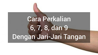 Cara menghitung perkalian 6, 7, 8 dan 9 dengan jari-jari tangan