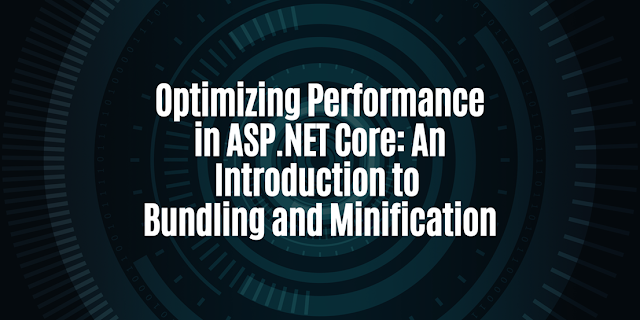 Optimizing Performance in ASP.NET Core: An Introduction to Bundling and Minification