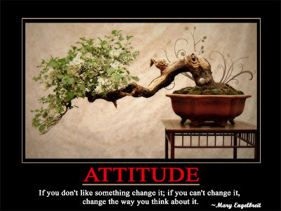 Attitude  If you don't like something change it; if you can't change it,  change the way you think about it