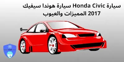 سيارة Honda Civic سيارة هوندا سيفيك 2017 المميزات والعيوب