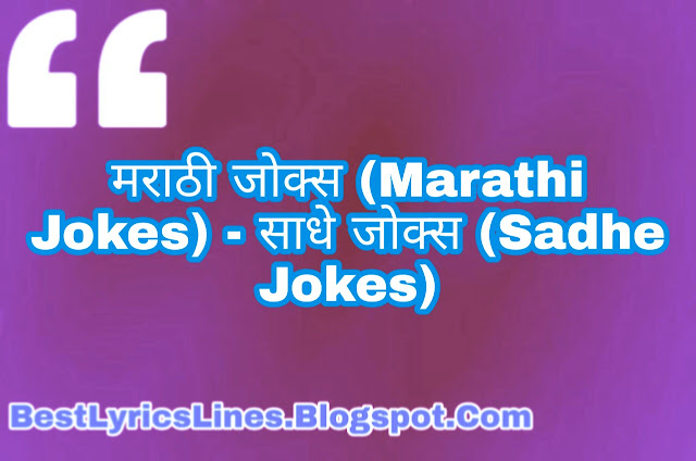 मराठी जोक्स (Best Marathi Jokes)- मराठी चुटकुले (Marathi Chutkule) :- आपण जर मराठी जोक्स (Marathi Jokes) शोधत असाल तर आपण योग्य ठिकाणी आले आहात. कारण मी येथे विविध प्रकारचे मराठी जोक्स प्रदर्शित करीत असतो, ते आपल्याला खलील प्रमाणे दीस्तील. जसे की; पप्पू जोक्स (Pappu Jokes), मजेदार जोक्स (Majedar Jokes), संता बंता जोक्स (Santa Banta Jokes), पिता पुत्र जोक्स (Pita Putra Jokes), पोलिस हवालदार जोक्स (Police Havaldar Jokes), बॉलीवुड जोक्स (bollywood Jokes), भिकारी जोक्स (Bhikari Jokes), फॅमिली जोक्स (Family Jokes), सरदार जोक्स (Sardar Jokes), बॉयफ्रेंड गर्लफ्रेंड जोक्स (Boyfriend Girlfriend Jokes), शिक्षक विद्यार्थी जोक्स (Shikshak Vidyarthi Jokes), साधे जोक्स (Sadhe Jokes), प्रौढ जोक्स (Proudh Jokes) आणि डॉक्टर रुग्ण जोक्स (Doctor Rugn Jokes). असे विविध प्रकारचे जोक्स आपल्याला मराठी (MARATHI) मध्ये मिळतील, धन्यवाद.