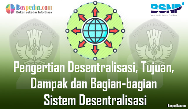 Pengertian Desentralisasi, Tujuan, Imbas Dan Bagian-Bagian Sistem Desentralisasi