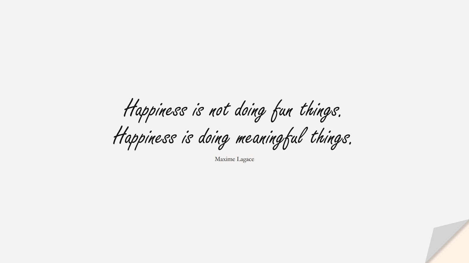 Happiness is not doing fun things. Happiness is doing meaningful things. (Maxime Lagace);  #HappinessQuotes