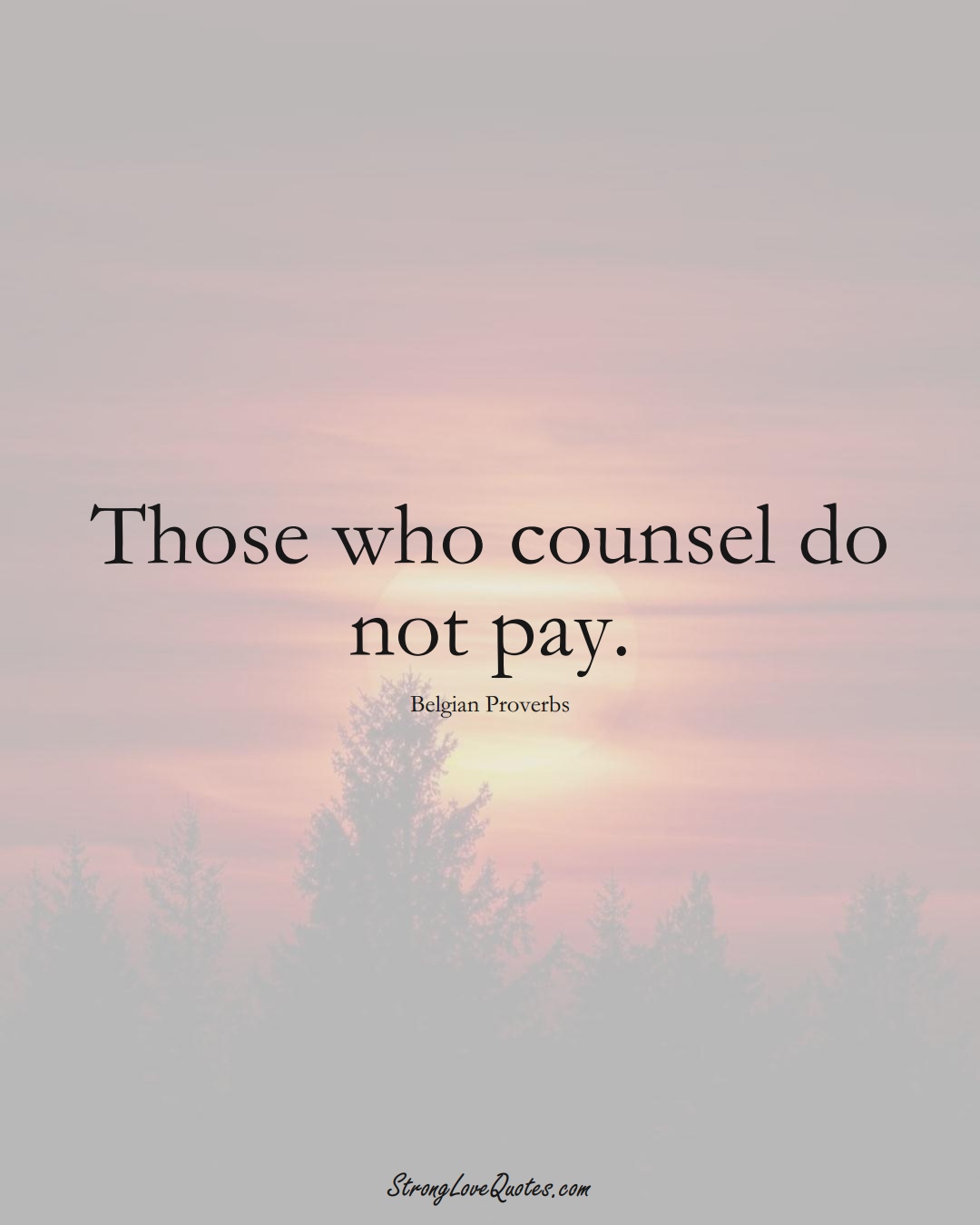 Those who counsel do not pay. (Belgian Sayings);  #EuropeanSayings