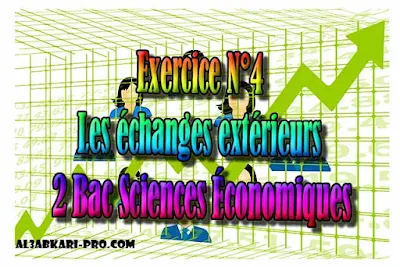 Exercice N°4 Les échanges extérieurs, Économie générale et Statistiques 2 Bac Sciences Économiques PDF ,  Économie générale et Statistiques (ÉGS), 2 bac Sciences Économiques, 2 bac, Examen National, baccalauréat, bac maroc, BAC, 2 éme Bac, Exercices, Cours, devoirs, examen nationaux, exercice, 2ème Baccalauréat, prof de soutien scolaire a domicile, cours gratuit, cours gratuit en ligne, cours particuliers, cours à domicile, soutien scolaire à domicile, les cours particuliers, cours de soutien, les cours de soutien, cours online, cour online.