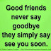 Good friends never say goodbye, they simply say "See you Soon" 