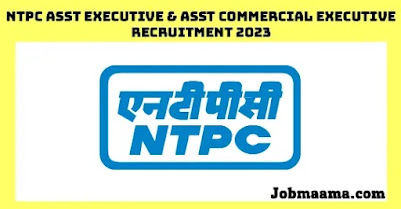 NTPC Asst Executive & Asst Commercial Executive Recruitment 2023 – Apply Online For 120 Vacancies Notification