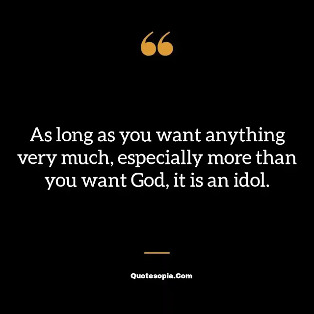 "As long as you want anything very much, especially more than you want God, it is an idol." ~ A. B. Simpson