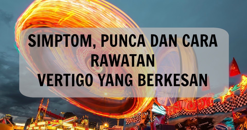 Simptom, Punca dan Cara Rawatan Vertigo Yang Berkesan 