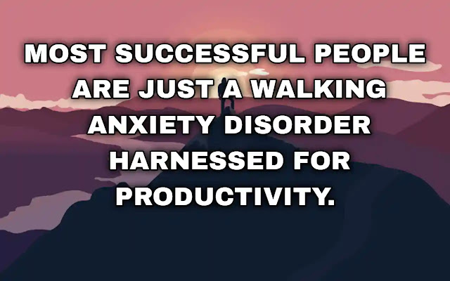 Most successful people are just a walking anxiety disorder harnessed for productivity. Andrew Wilkinson