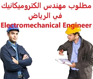 وظائف السعودية مطلوب مهندس الكتروميكانيك في الرياض Electromechanical Engineer 