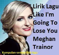 Lirik Lagu Like Im Going To Lose You Meghan Trainor Dan