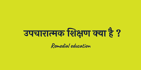 उपचारात्‍मक शिक्षण (Remedial education) का अर्थ , परिभाषा, उद्देश्‍य, महत्‍व , विधियॉ  एवं क्षेत्र 