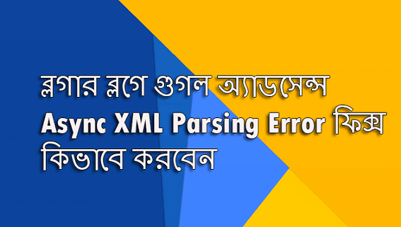 ব্লগার ব্লগে অ্যাডসেন্স Async XML Parsing Error কিভাবে ঠিক করবেন