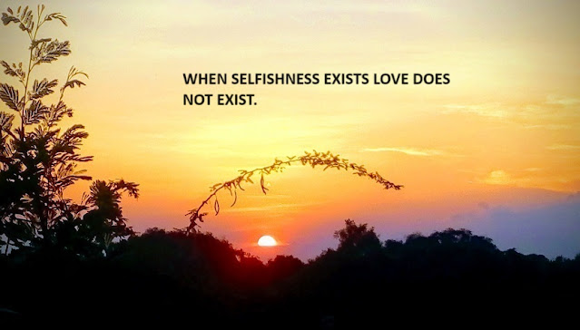 WHEN SELFISHNESS EXISTS LOVE DOES NOT EXIST.