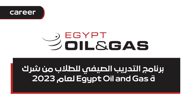 برنامج التدريب الصيفي للطلاب من شركة Egypt Oil and Gas لعام 2023 في العديد من التخصصات