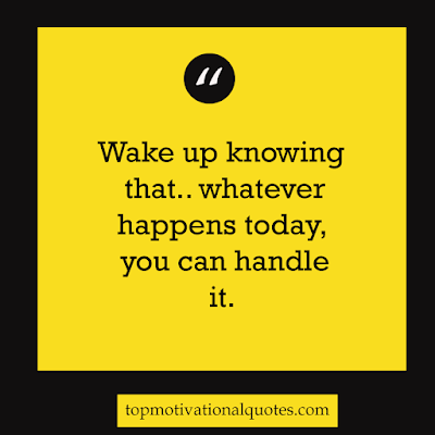 Quotes to start your day - wake up knowing that what happens today you can handle it