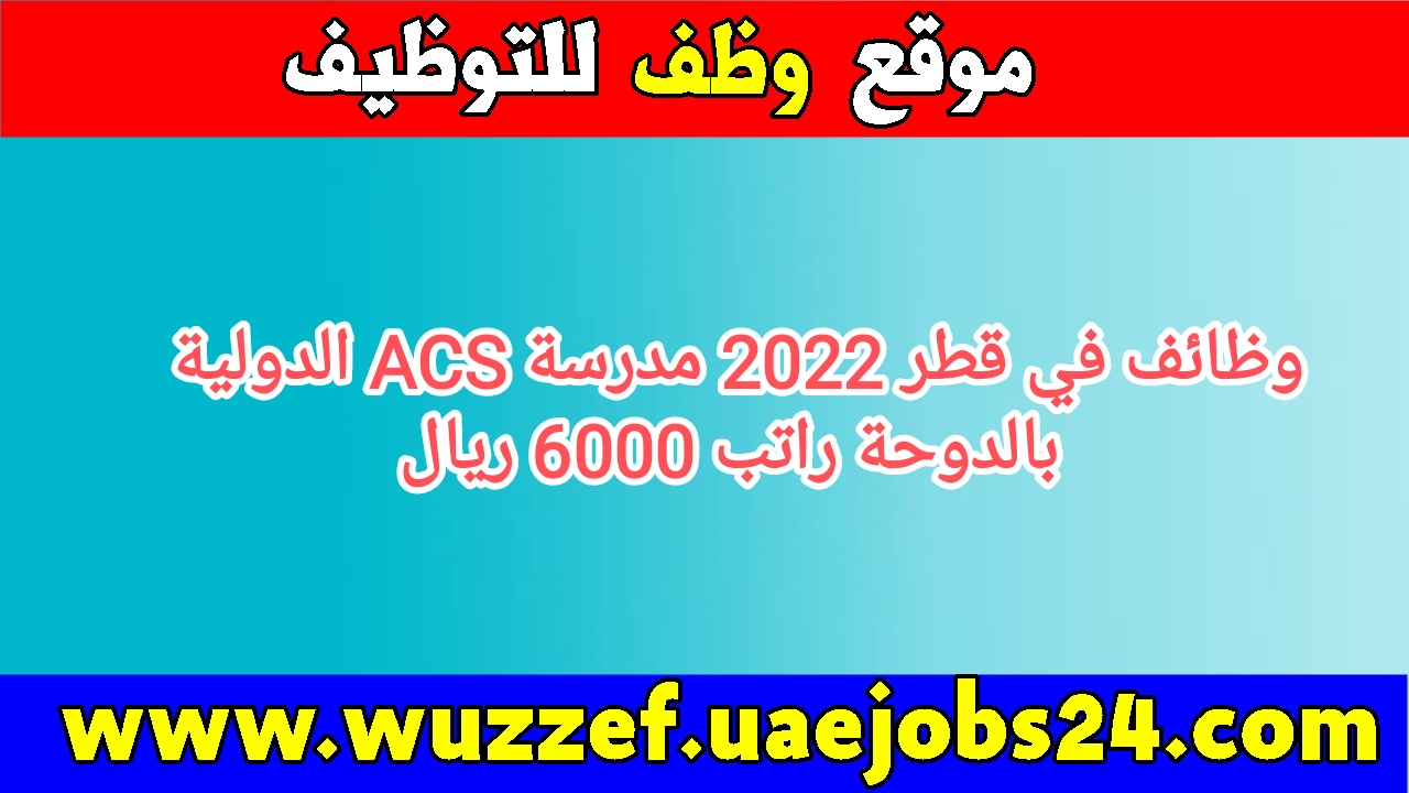وظائف في قطر 2022 مدرسة ACS الدولية بالدوحة رواتب مجزية وظائف في قطر 2022 مدرسة ACS الدولية بالدوحة رواتب مجزية