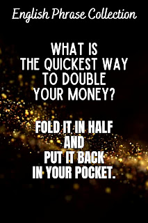 English Phrase Collection | English Humour Collection What is the quickest way to double your money? Fold it in half and put it back in your pocket.|